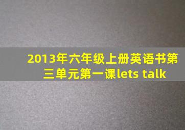 2013年六年级上册英语书第三单元第一课lets talk